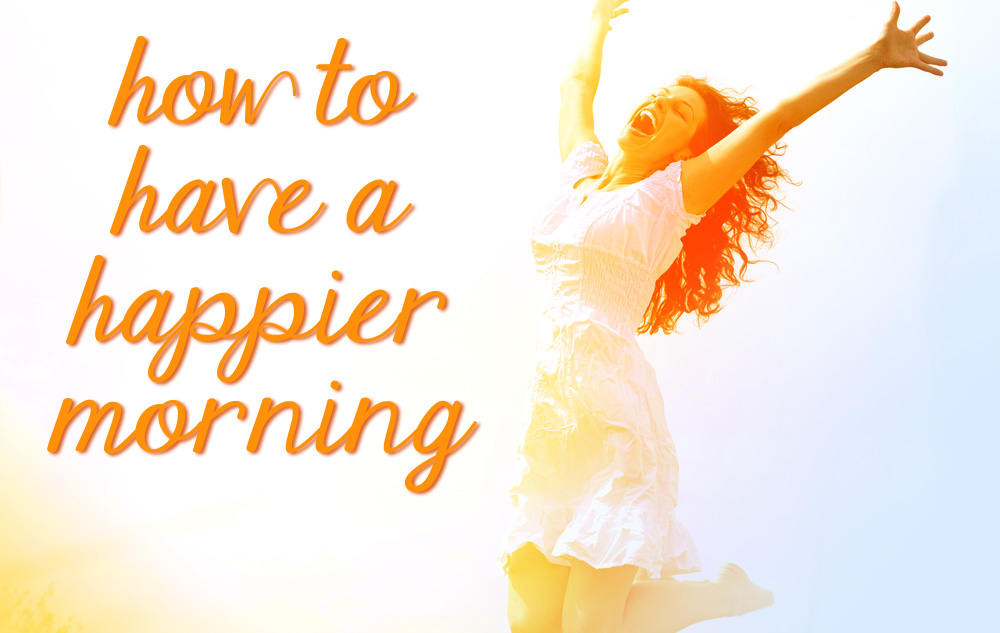 How to Have a Happier Morning