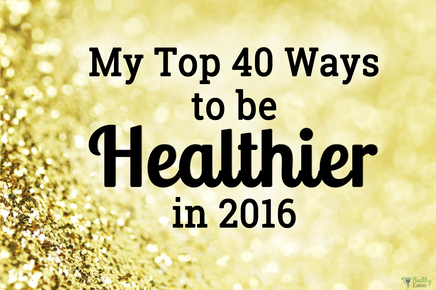My Top 40 Ways to be Healthier in 2016