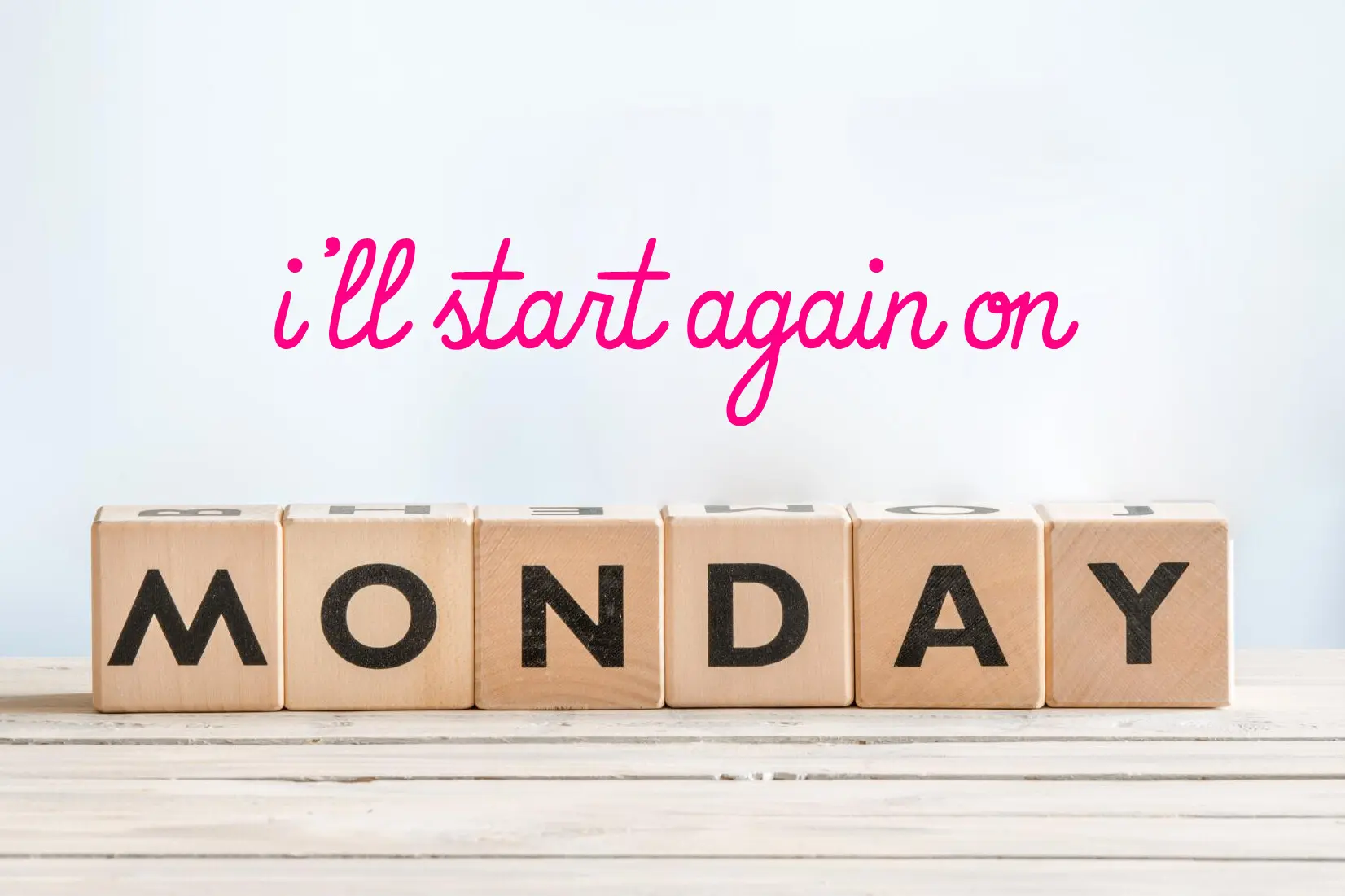 “I’ll start again on Monday”